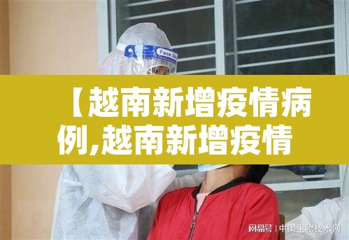 【越南新增疫情病例,越南新增疫情病例最新消息】