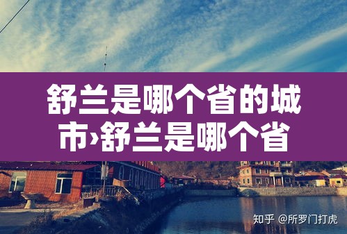 舒兰是哪个省的城市›舒兰是哪个省的城市名字