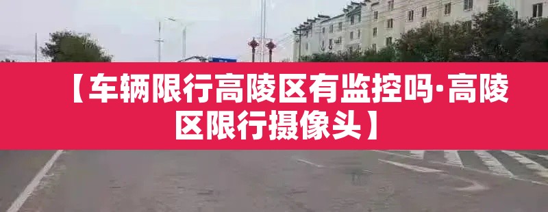 【车辆限行高陵区有监控吗·高陵区限行摄像头】