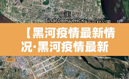 【黑河疫情最新情况·黑河疫情最新动态】 【黑河疫情最新情况·黑河疫情最新动态】