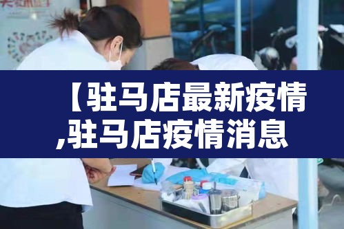 【驻马店最新疫情,驻马店疫情消息】 【驻马店最新疫情,驻马店疫情消息】