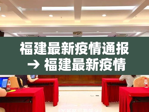 福建最新疫情通报 → 福建最新疫情通报情况 福建最新疫情通报 → 福建最新疫情通报情况
