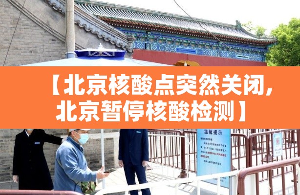 【北京核酸点突然关闭,北京暂停核酸检测】 【北京核酸点突然关闭,北京暂停核酸检测】