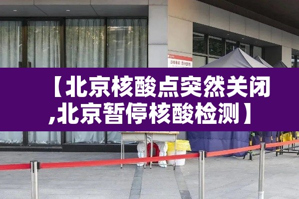 【北京核酸点突然关闭,北京暂停核酸检测】
