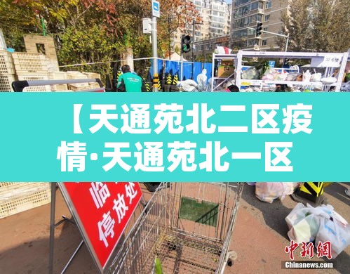 【天通苑北二区疫情·天通苑北一区疫情最新报道】 【天通苑北二区疫情·天通苑北一区疫情最新报道】
