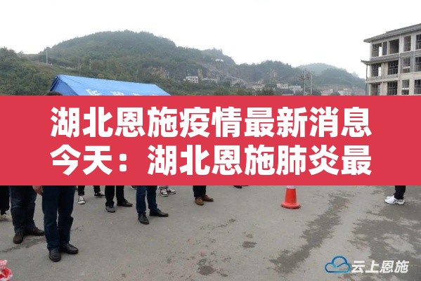 湖北恩施疫情最新消息今天:湖北恩施肺炎最新消息 湖北恩施疫情最新消息今天:湖北恩施肺炎最新消息