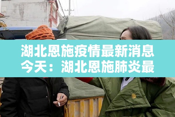 湖北恩施疫情最新消息今天:湖北恩施肺炎最新消息 湖北恩施疫情最新消息今天:湖北恩施肺炎最新消息