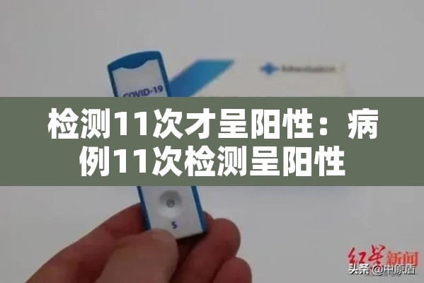 检测11次才呈阳性:病例11次检测呈阳性 检测11次才呈阳性:病例11次检测呈阳性