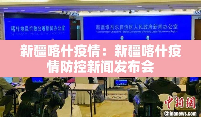 新疆喀什疫情:新疆喀什疫情防控新闻发布会 新疆喀什疫情:新疆喀什疫情防控新闻发布会