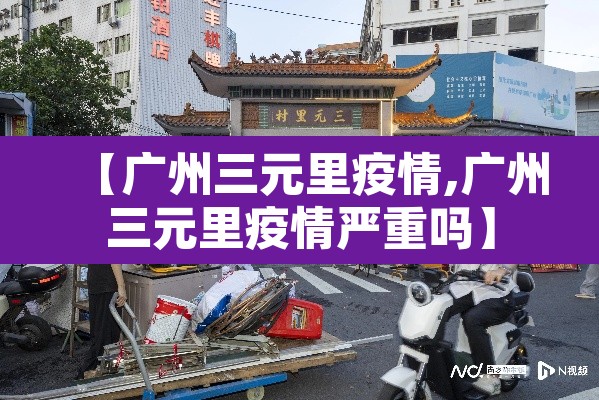 【广州三元里疫情,广州三元里疫情严重吗】 【广州三元里疫情,广州三元里疫情严重吗】