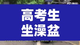 高考生坐澡盆被民警护送进考场:高考生被抓 高考生坐澡盆被民警护送进考场:高考生被抓
