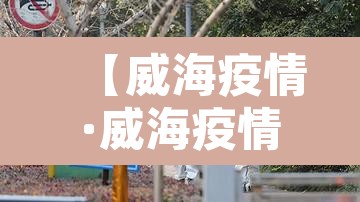 【威海疫情·威海疫情解封时间】 【威海疫情·威海疫情解封时间】
