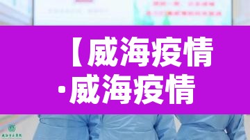 【威海疫情·威海疫情解封时间】 【威海疫情·威海疫情解封时间】