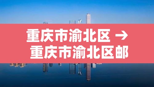 重庆市渝北区 → 重庆市渝北区邮政编码是多少 重庆市渝北区 → 重庆市渝北区邮政编码是多少