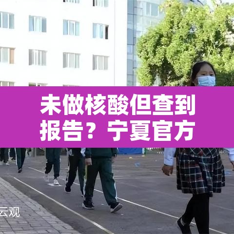 未做核酸但查到报告?宁夏官方回应—(没做核算检测的怎么办) 未做核酸但查到报告?宁夏官方回应—(没做核算检测的怎么办)