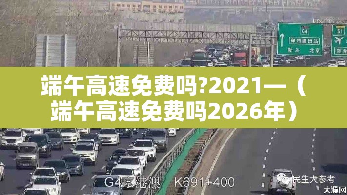 端午高速免费吗?2021—(端午高速免费吗2026年) 端午高速免费吗?2021—(端午高速免费吗2026年)