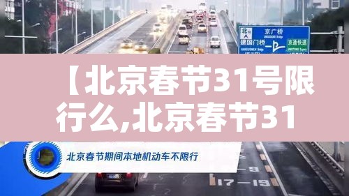 【北京春节31号限行么,北京春节31号限行么今天】 【北京春节31号限行么,北京春节31号限行么今天】