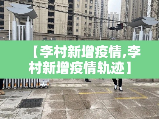 【李村新增疫情,李村新增疫情轨迹】 【李村新增疫情,李村新增疫情轨迹】