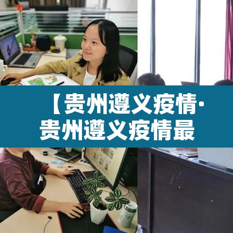 【贵州遵义疫情·贵州遵义疫情最新情况】 【贵州遵义疫情·贵州遵义疫情最新情况】