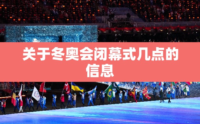 关于冬奥会闭幕式几点的信息