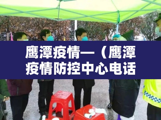 鹰潭疫情—（鹰潭疫情防控中心电话）