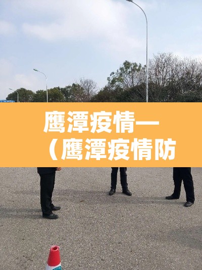 鹰潭疫情—（鹰潭疫情防控中心电话）