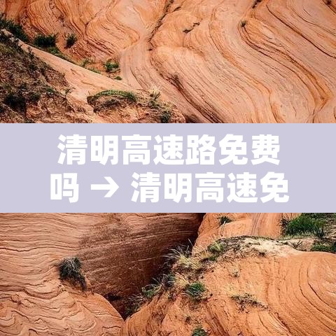 清明高速路免费吗 → 清明高速免费了吗 清明高速路免费吗 → 清明高速免费了吗