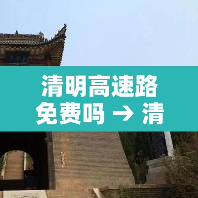 清明高速路免费吗 → 清明高速免费了吗 清明高速路免费吗 → 清明高速免费了吗