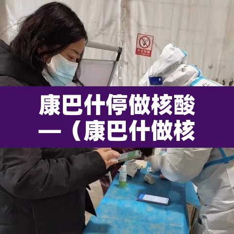 康巴什停做核酸—(康巴什做核酸检测社区报销吗) 康巴什停做核酸—(康巴什做核酸检测社区报销吗)