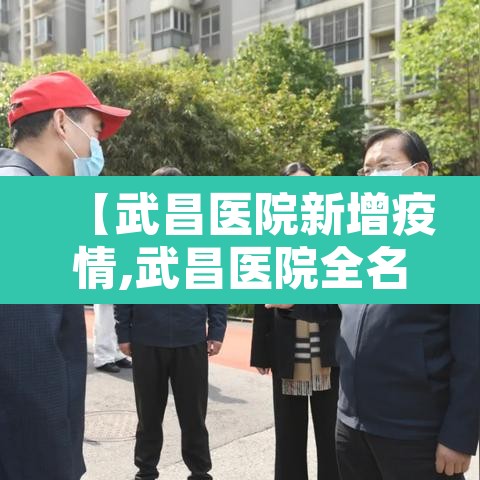 【武昌医院新增疫情,武昌医院全名】