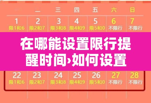 在哪能设置限行提醒时间›如何设置限行提醒 在哪能设置限行提醒时间›如何设置限行提醒