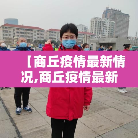 【商丘疫情最新情况,商丘疫情最新消息2021】 【商丘疫情最新情况,商丘疫情最新消息2021】