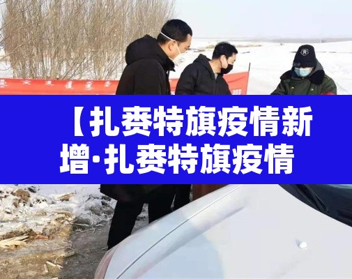 【扎赉特旗疫情新增·扎赉特旗疫情防控指挥部公告】 【扎赉特旗疫情新增·扎赉特旗疫情防控指挥部公告】