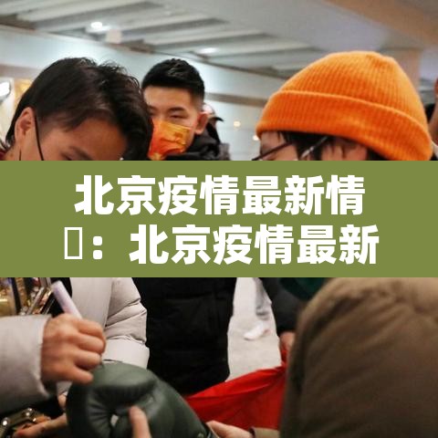北京疫情最新情況：北京疫情最新情况最新消息今天