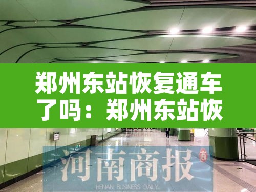 郑州东站恢复通车了吗:郑州东站恢复通车了吗今天 郑州东站恢复通车了吗:郑州东站恢复通车了吗今天