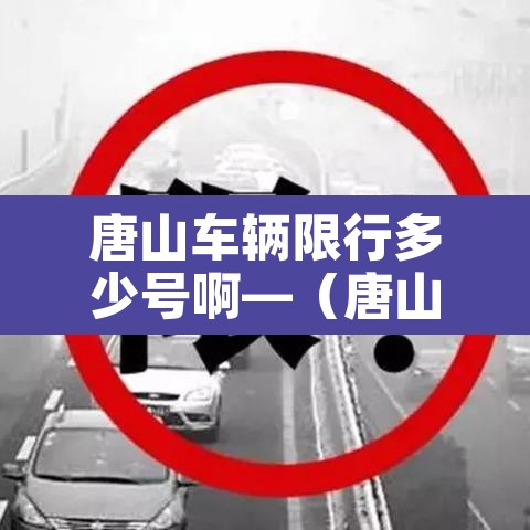 唐山车辆限行多少号啊—(唐山车辆限行多少号啊现在) 唐山车辆限行多少号啊—(唐山车辆限行多少号啊现在)