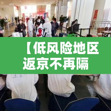 【低风险地区返京不再隔离14天·低风险区人员返京】 【低风险地区返京不再隔离14天·低风险区人员返京】