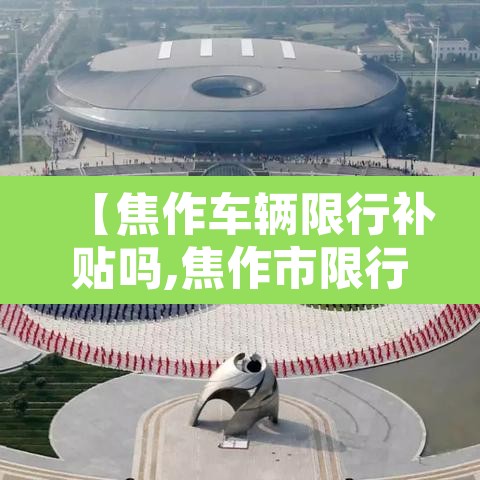 【焦作车辆限行补贴吗,焦作市限行办法】 【焦作车辆限行补贴吗,焦作市限行办法】
