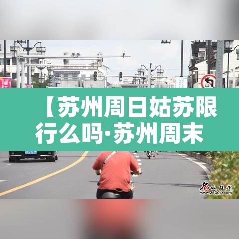 【苏州周日姑苏限行么吗·苏州周末限行时间2021最新规定】 【苏州周日姑苏限行么吗·苏州周末限行时间2021最新规定】