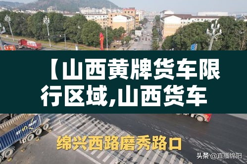【山西黄牌货车限行区域,山西货车限号】 【山西黄牌货车限行区域,山西货车限号】