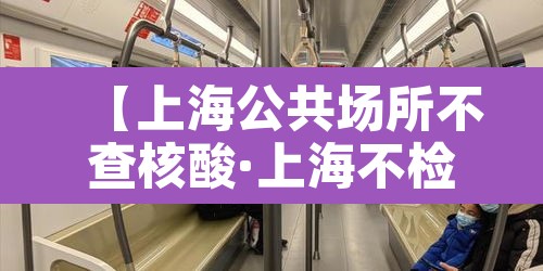 【上海公共场所不查核酸·上海不检查健康码】 【上海公共场所不查核酸·上海不检查健康码】