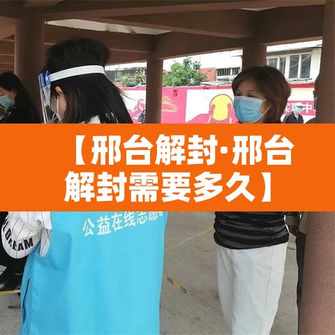 【邢台解封·邢台解封需要多久】 【邢台解封·邢台解封需要多久】