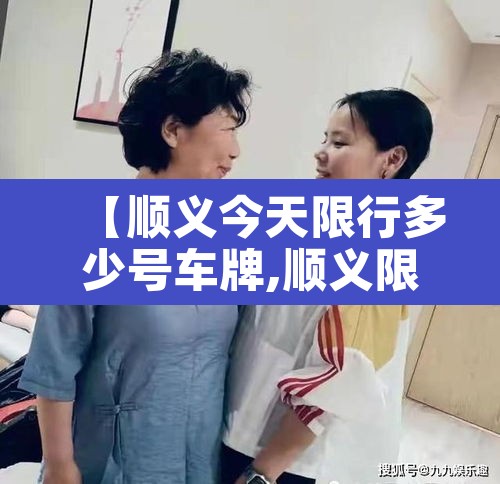 【顺义今天限行多少号车牌,顺义限行公告】