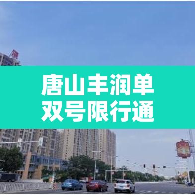 唐山丰润单双号限行通知 → 唐山市丰润区限号查询2021