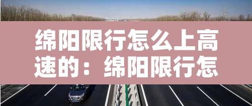 绵阳限行怎么上高速的：绵阳限行怎么上高速的呢