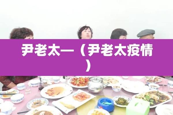 尹老太—（尹老太疫情）