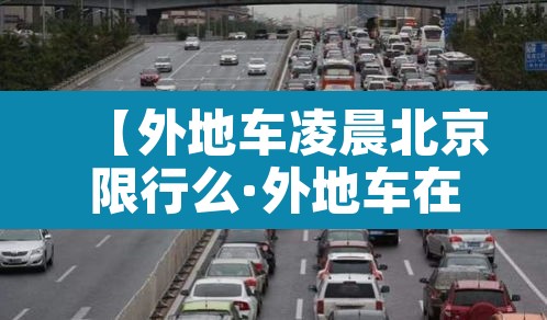 【外地车凌晨北京限行么·外地车在北京凌晨有限制吗】