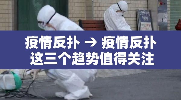 疫情反扑 → 疫情反扑 这三个趋势值得关注