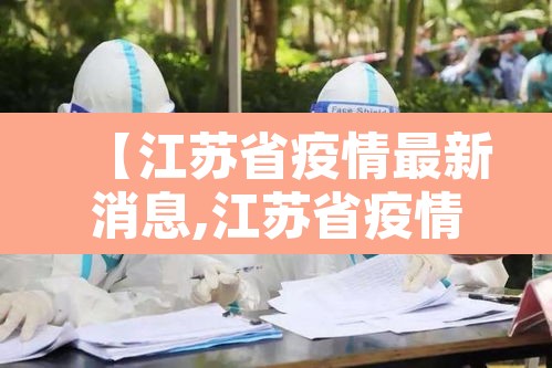 【江苏省疫情最新消息,江苏省疫情最新情况通报】 【江苏省疫情最新消息,江苏省疫情最新情况通报】