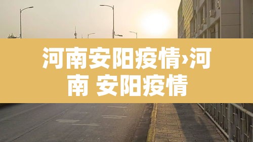 河南安阳疫情›河南 安阳疫情